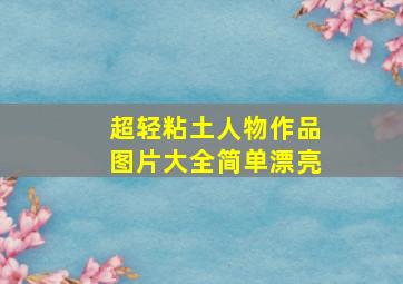 超轻粘土人物作品图片大全简单漂亮