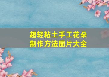 超轻粘土手工花朵制作方法图片大全