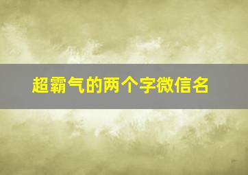 超霸气的两个字微信名