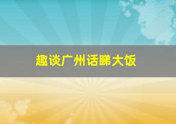 趣谈广州话睇大饭