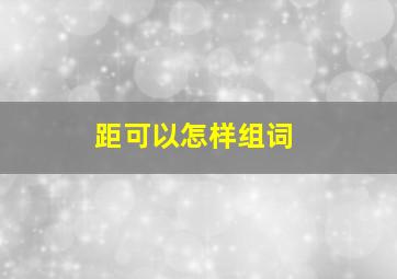 距可以怎样组词