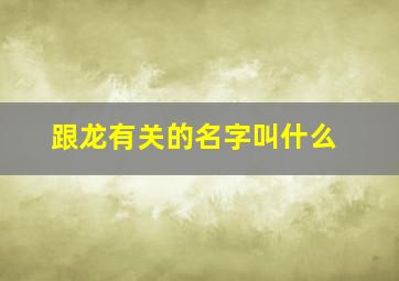 跟龙有关的名字叫什么