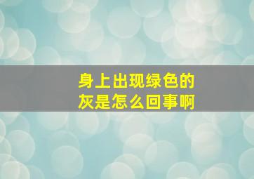 身上出现绿色的灰是怎么回事啊