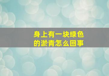 身上有一块绿色的淤青怎么回事