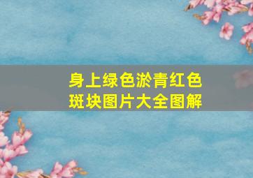 身上绿色淤青红色斑块图片大全图解