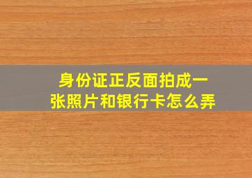 身份证正反面拍成一张照片和银行卡怎么弄