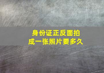 身份证正反面拍成一张照片要多久