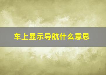 车上显示导航什么意思