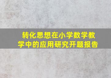 转化思想在小学数学教学中的应用研究开题报告