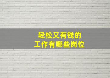 轻松又有钱的工作有哪些岗位