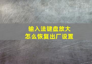 输入法键盘放大怎么恢复出厂设置