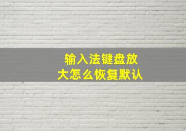 输入法键盘放大怎么恢复默认