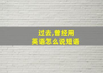 过去,曾经用英语怎么说短语