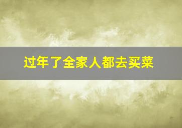 过年了全家人都去买菜