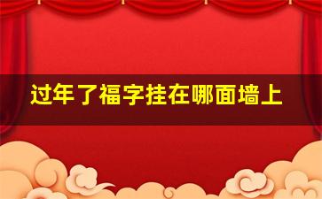 过年了福字挂在哪面墙上