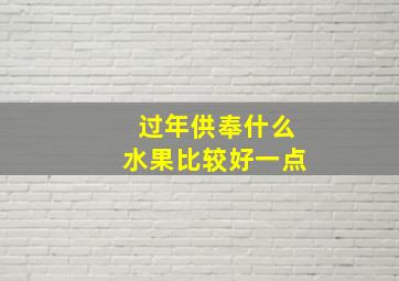 过年供奉什么水果比较好一点