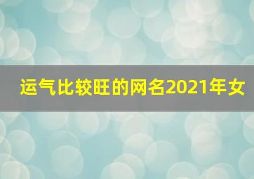 运气比较旺的网名2021年女