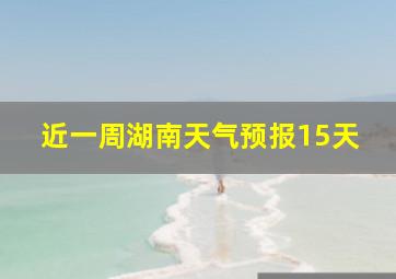 近一周湖南天气预报15天