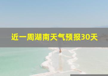 近一周湖南天气预报30天