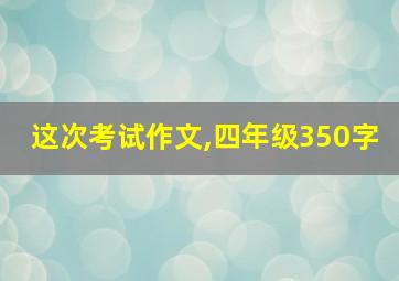 这次考试作文,四年级350字