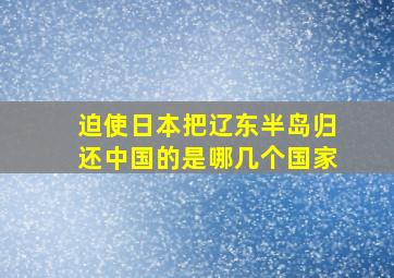 迫使日本把辽东半岛归还中国的是哪几个国家