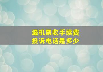 退机票收手续费投诉电话是多少