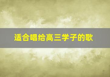 适合唱给高三学子的歌