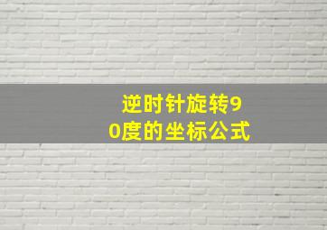 逆时针旋转90度的坐标公式