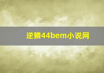 逆鳞44bem小说网