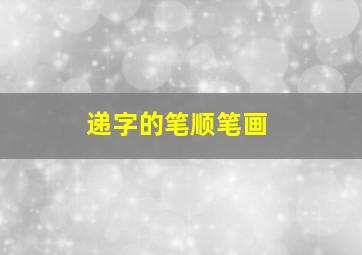 递字的笔顺笔画