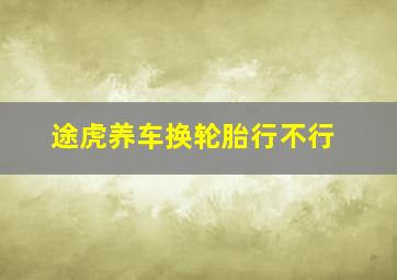 途虎养车换轮胎行不行