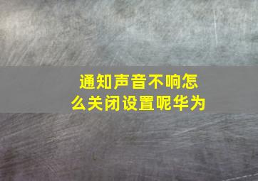 通知声音不响怎么关闭设置呢华为