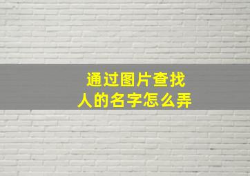 通过图片查找人的名字怎么弄