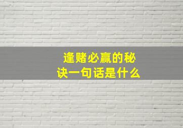 逢赌必赢的秘诀一句话是什么