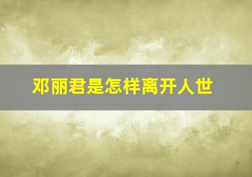 邓丽君是怎样离开人世