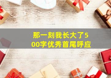 那一刻我长大了500字优秀首尾呼应