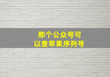 那个公众号可以查苹果序列号