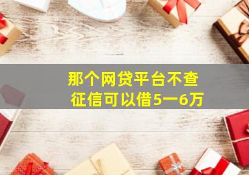 那个网贷平台不查征信可以借5一6万