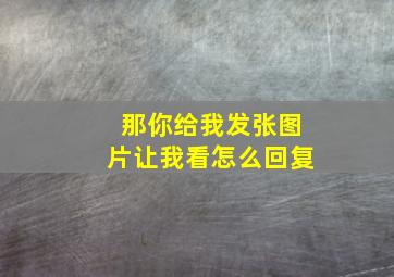 那你给我发张图片让我看怎么回复