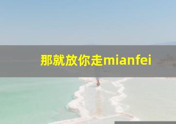 那就放你走mianfei