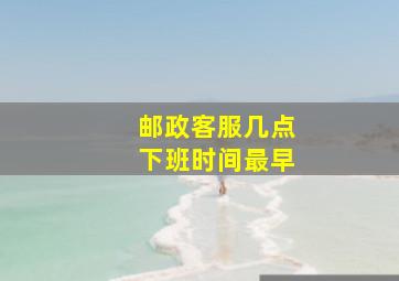 邮政客服几点下班时间最早