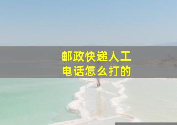 邮政快递人工电话怎么打的