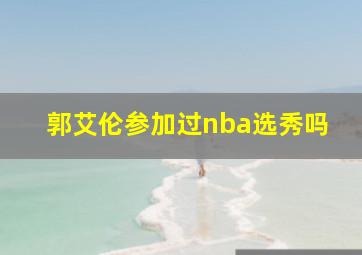 郭艾伦参加过nba选秀吗