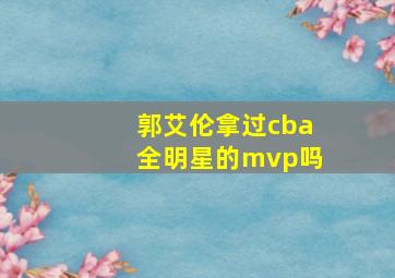 郭艾伦拿过cba全明星的mvp吗