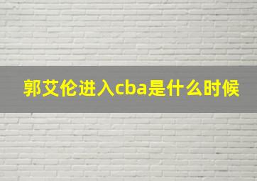 郭艾伦进入cba是什么时候