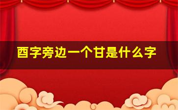 酉字旁边一个甘是什么字