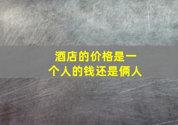 酒店的价格是一个人的钱还是俩人