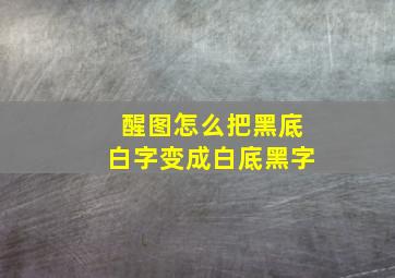 醒图怎么把黑底白字变成白底黑字