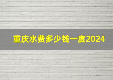 重庆水费多少钱一度2024