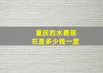 重庆的水费现在是多少钱一度